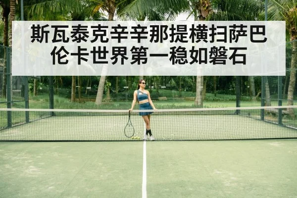 斯瓦泰克辛辛那提横扫萨巴伦卡世界第一稳如磐石