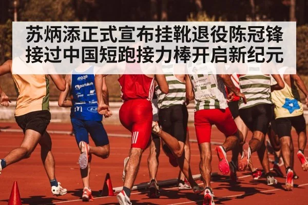 苏炳添正式宣布挂靴退役陈冠锋接过中国短跑接力棒开启新纪元
