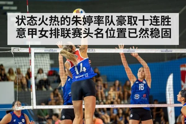 状态火热的朱婷率队豪取十连胜意甲女排联赛头名位置已然稳固