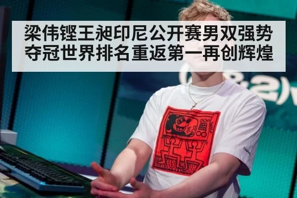 梁伟铿王昶印尼公开赛男双强势夺冠世界排名重返第一再创辉煌